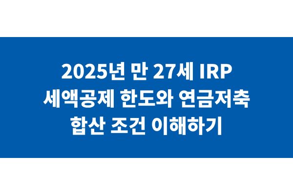 2025년 만 27세 IRP 세액공제 한도와 연금저축 합산 조건 이해하기 | 더플레이스