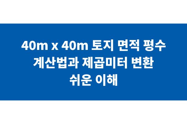 40m x 40m 토지 면적 평수 계산법과 제곱미터 변환 쉬운 이해 | 더플레이스