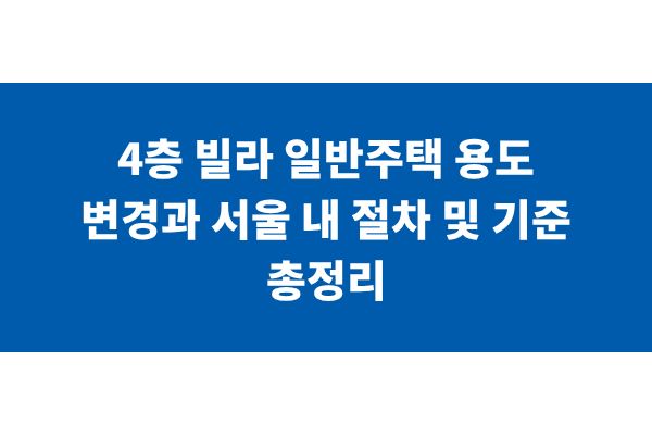 4층 빌라 일반주택 용도 변경과 서울 내 절차 및 기준 총정리 | 더플레이스