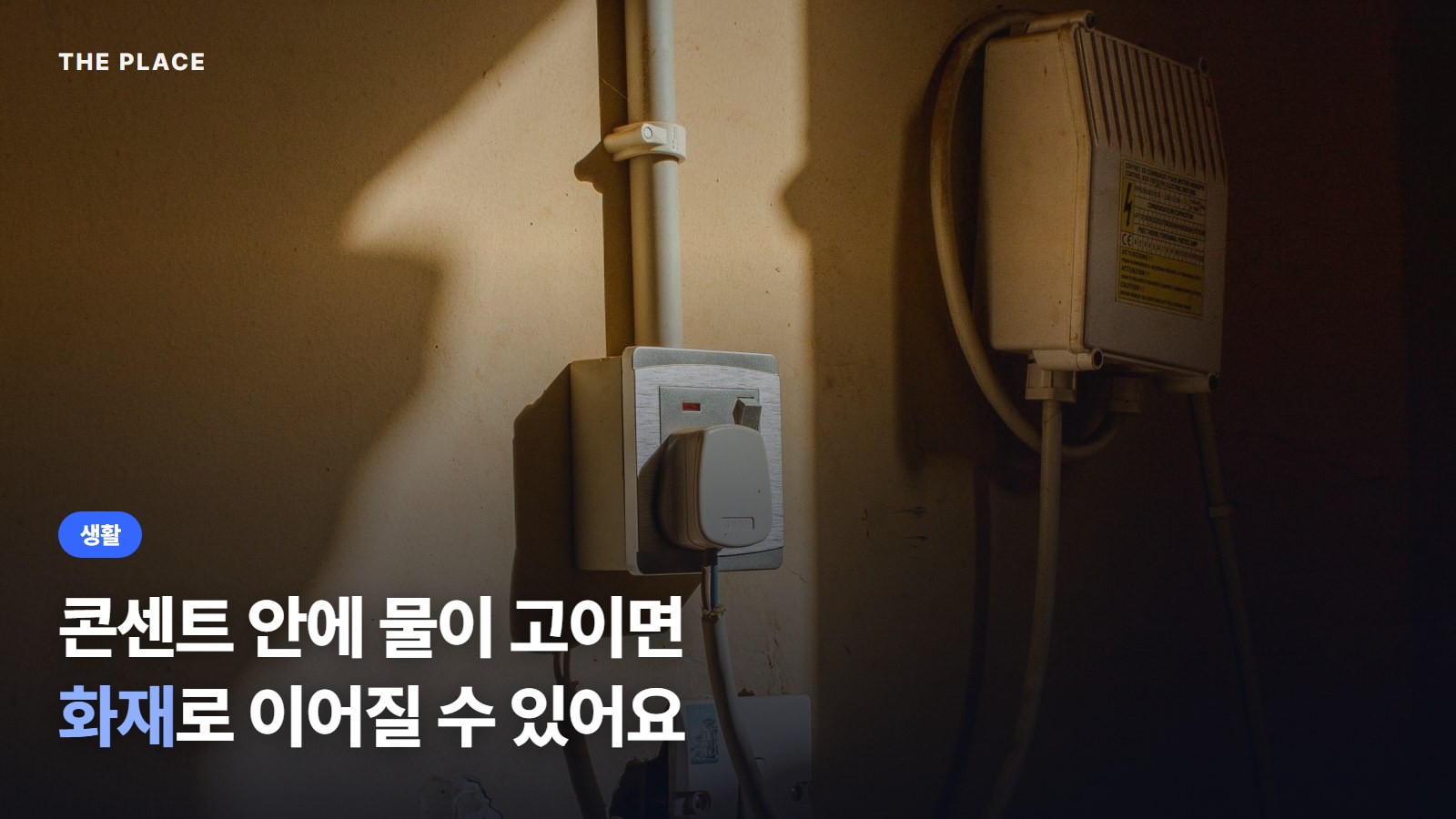 콘센트 안에 물이 고이면 화재로 이어질 수 있어요